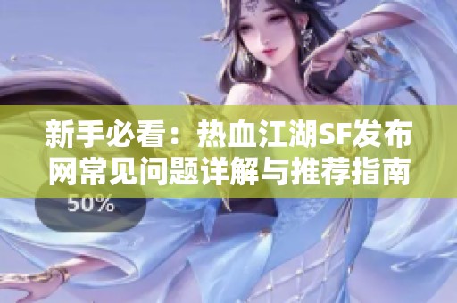 新手必看：热血江湖SF发布网常见问题详解与推荐指南