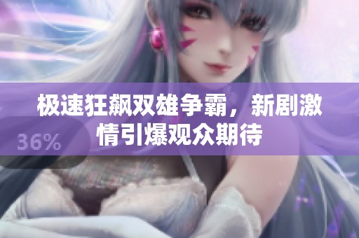 极速狂飙双雄争霸，新剧激情引爆观众期待