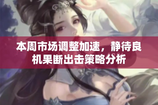 本周市场调整加速，静待良机果断出击策略分析