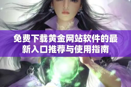 免费下载黄金网站软件的最新入口推荐与使用指南
