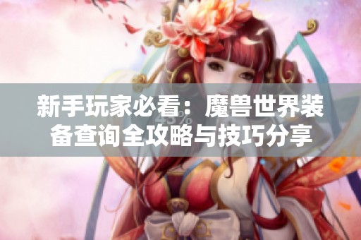 新手玩家必看：魔兽世界装备查询全攻略与技巧分享