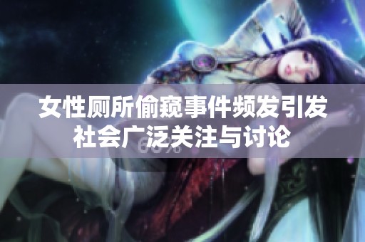女性厕所偷窥事件频发引发社会广泛关注与讨论