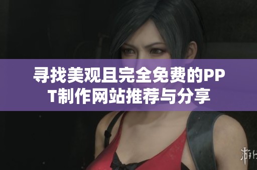 寻找美观且完全免费的PPT制作网站推荐与分享