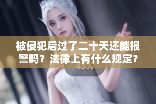 被侵犯后过了二十天还能报警吗？法律上有什么规定？