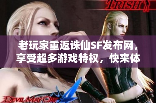 老玩家重返诛仙SF发布网，享受超多游戏特权，快来体验！