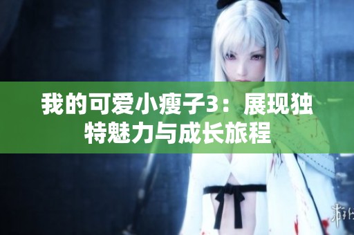 我的可爱小瘦子3：展现独特魅力与成长旅程