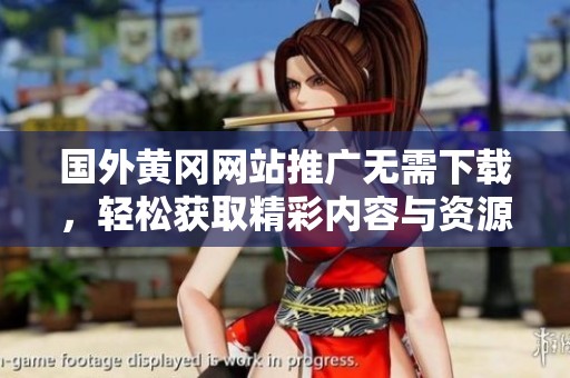 国外黄冈网站推广无需下载，轻松获取精彩内容与资源