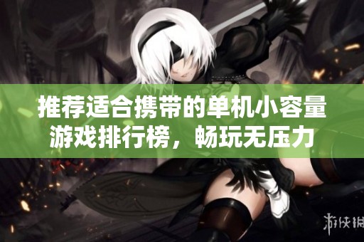 推荐适合携带的单机小容量游戏排行榜，畅玩无压力