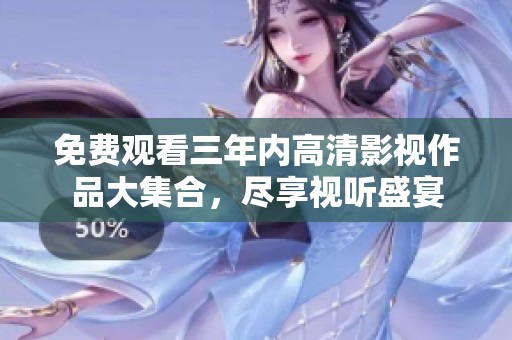 免费观看三年内高清影视作品大集合，尽享视听盛宴
