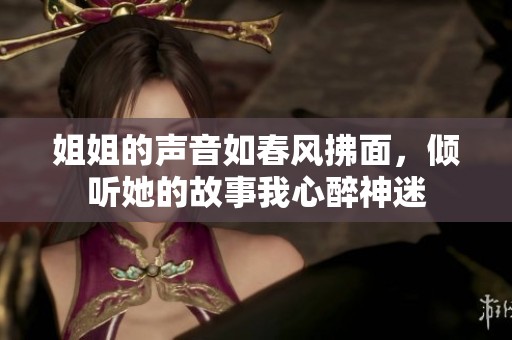 姐姐的声音如春风拂面，倾听她的故事我心醉神迷
