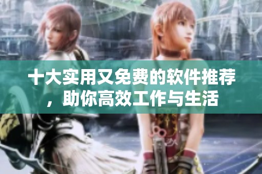 十大实用又免费的软件推荐，助你高效工作与生活