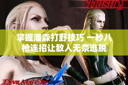 掌握潘森打野技巧 一秒八枪连招让敌人无奈逃脱