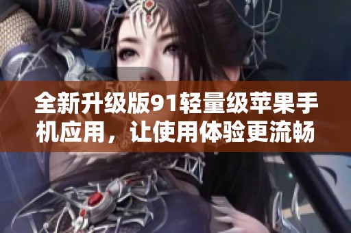 全新升级版91轻量级苹果手机应用，让使用体验更流畅