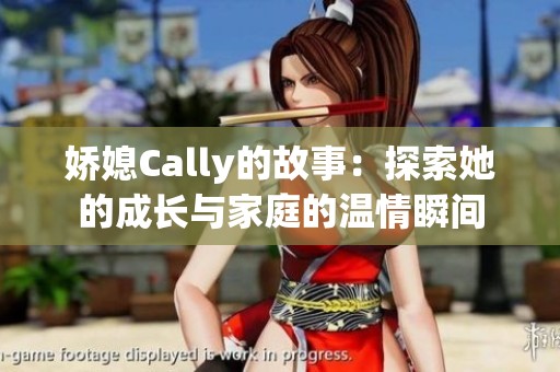 娇媳Cally的故事：探索她的成长与家庭的温情瞬间