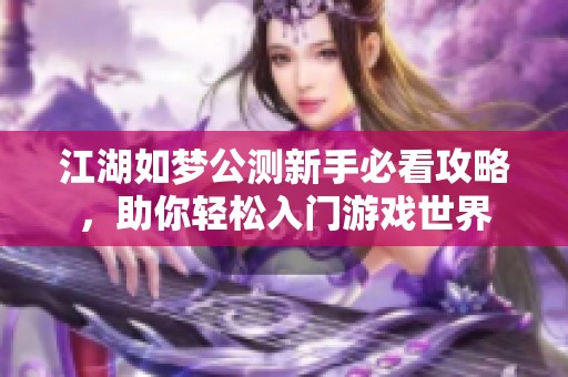江湖如梦公测新手必看攻略，助你轻松入门游戏世界
