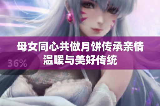 母女同心共做月饼传承亲情温暖与美好传统