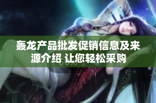 轰龙产品批发促销信息及来源介绍 让您轻松采购