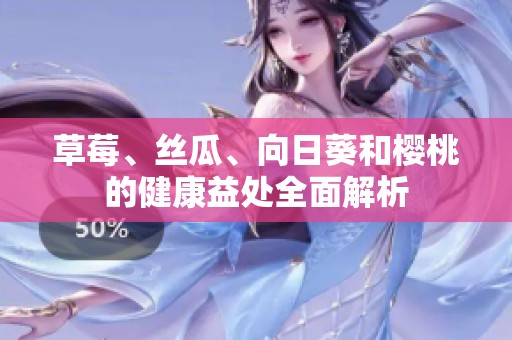 草莓、丝瓜、向日葵和樱桃的健康益处全面解析
