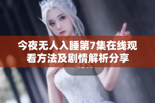 今夜无人入睡第7集在线观看方法及剧情解析分享