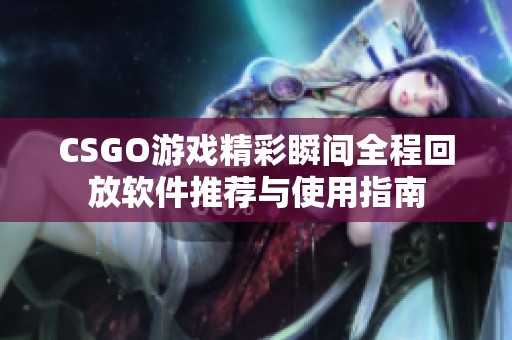 CSGO游戏精彩瞬间全程回放软件推荐与使用指南
