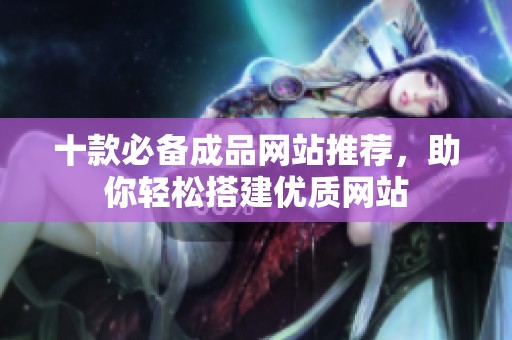 十款必备成品网站推荐，助你轻松搭建优质网站
