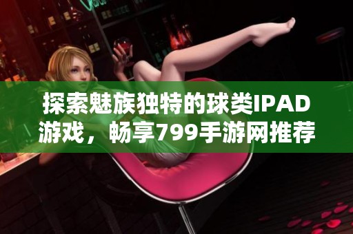 探索魅族独特的球类IPAD游戏，畅享799手游网推荐的精彩体验
