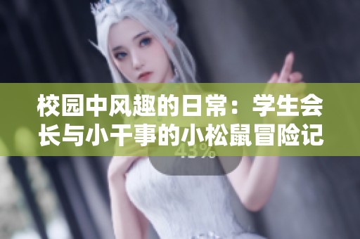 校园中风趣的日常：学生会长与小干事的小松鼠冒险记