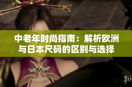 中老年时尚指南：解析欧洲与日本尺码的区别与选择
