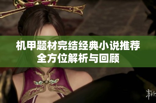 机甲题材完结经典小说推荐全方位解析与回顾