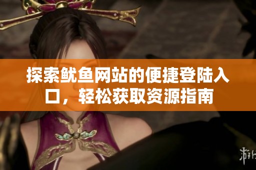探索鱿鱼网站的便捷登陆入口，轻松获取资源指南