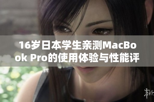 16岁日本学生亲测MacBook Pro的使用体验与性能评析