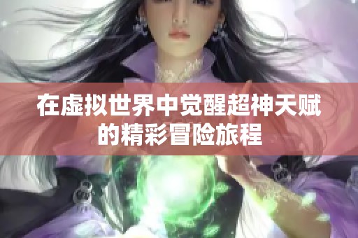 在虚拟世界中觉醒超神天赋的精彩冒险旅程