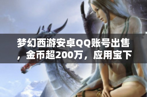 梦幻西游安卓QQ账号出售，金币超200万，应用宝下载支持