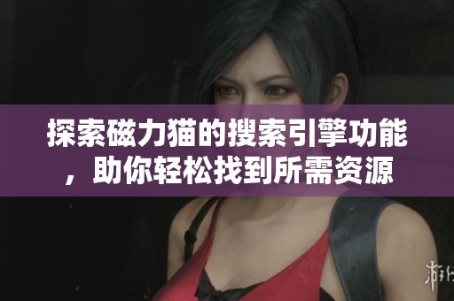探索磁力猫的搜索引擎功能，助你轻松找到所需资源