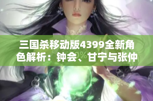 三国杀移动版4399全新角色解析：钟会、甘宁与张仲景的权谋之路