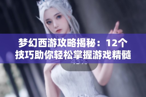 梦幻西游攻略揭秘：12个技巧助你轻松掌握游戏精髓