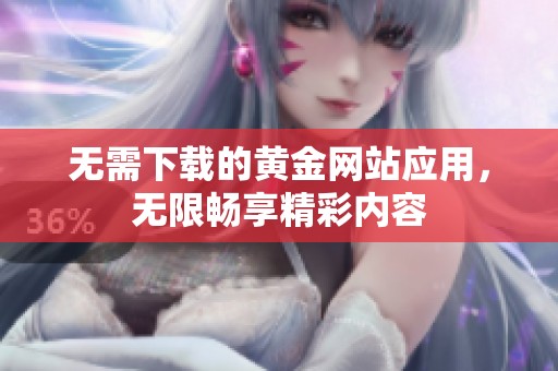 无需下载的黄金网站应用，无限畅享精彩内容