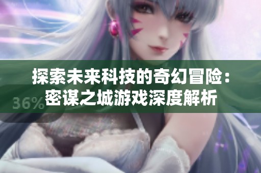 探索未来科技的奇幻冒险：密谋之城游戏深度解析