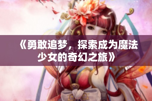 《勇敢追梦，探索成为魔法少女的奇幻之旅》