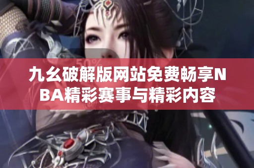 九幺破解版网站免费畅享NBA精彩赛事与精彩内容