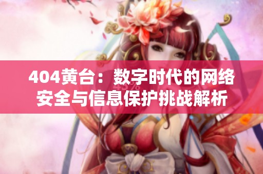 404黄台：数字时代的网络安全与信息保护挑战解析