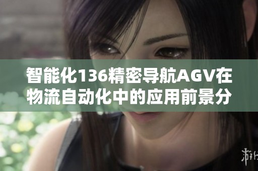 智能化136精密导航AGV在物流自动化中的应用前景分析