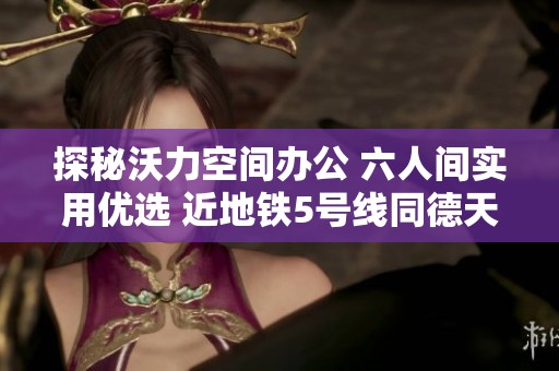 探秘沃力空间办公 六人间实用优选 近地铁5号线同德天宇