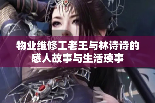 物业维修工老王与林诗诗的感人故事与生活琐事
