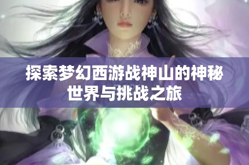 探索梦幻西游战神山的神秘世界与挑战之旅