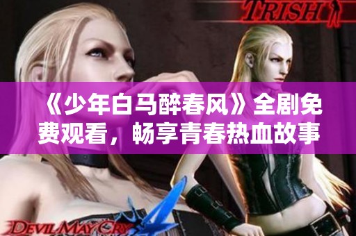 《少年白马醉春风》全剧免费观看，畅享青春热血故事