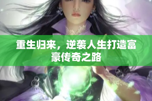 重生归来，逆袭人生打造富豪传奇之路