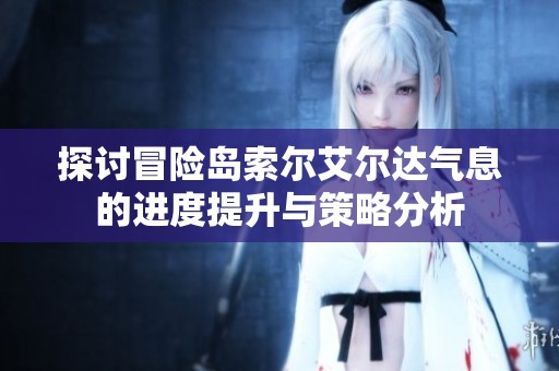 探讨冒险岛索尔艾尔达气息的进度提升与策略分析