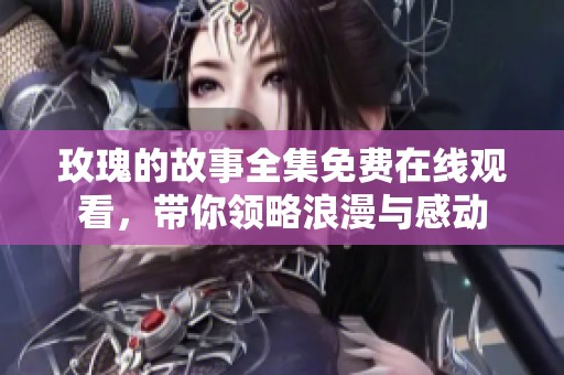 玫瑰的故事全集免费在线观看，带你领略浪漫与感动