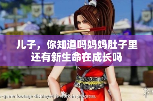 儿子，你知道吗妈妈肚子里还有新生命在成长吗
